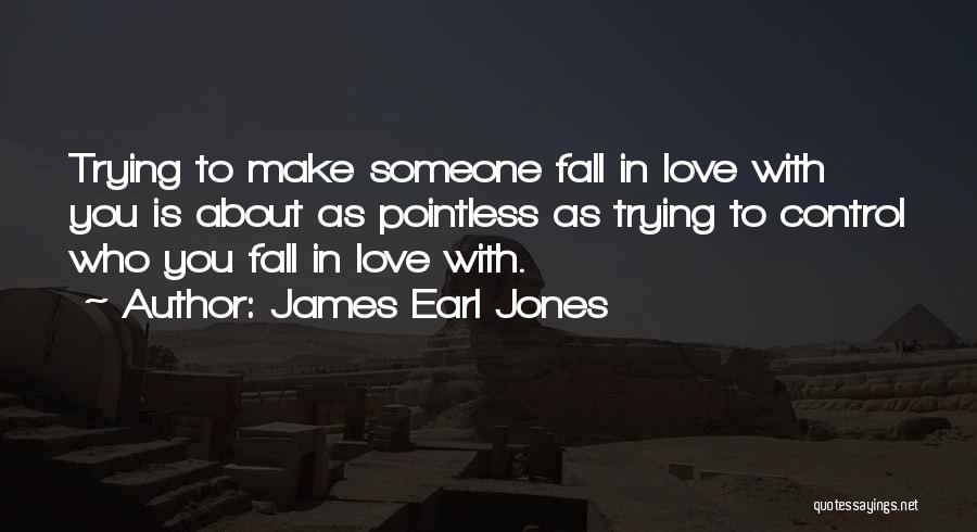 James Earl Jones Quotes: Trying To Make Someone Fall In Love With You Is About As Pointless As Trying To Control Who You Fall