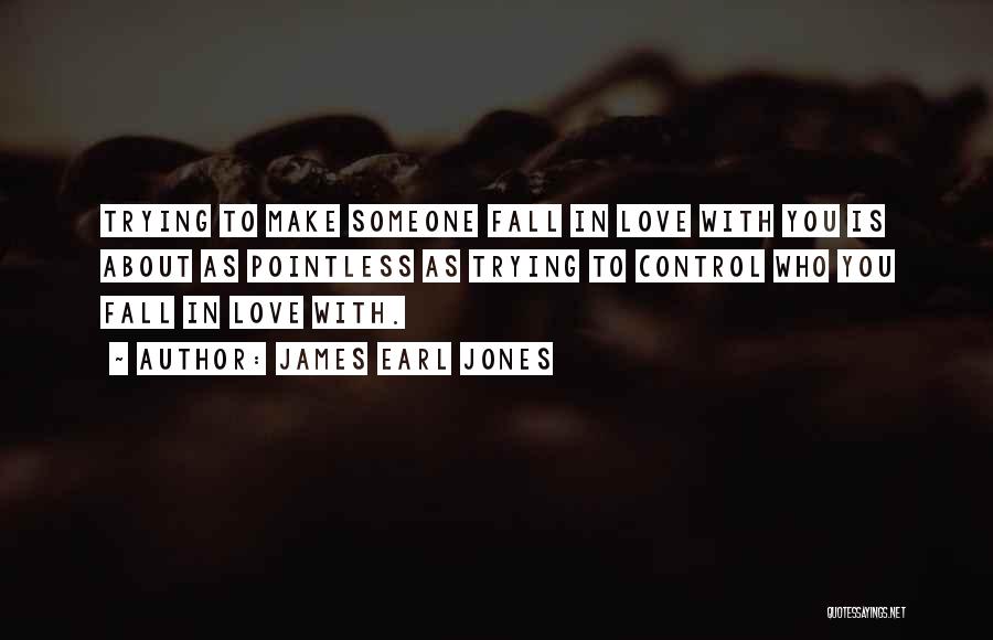 James Earl Jones Quotes: Trying To Make Someone Fall In Love With You Is About As Pointless As Trying To Control Who You Fall