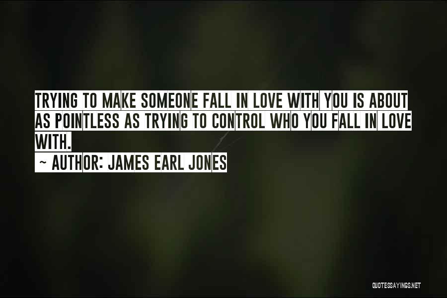 James Earl Jones Quotes: Trying To Make Someone Fall In Love With You Is About As Pointless As Trying To Control Who You Fall