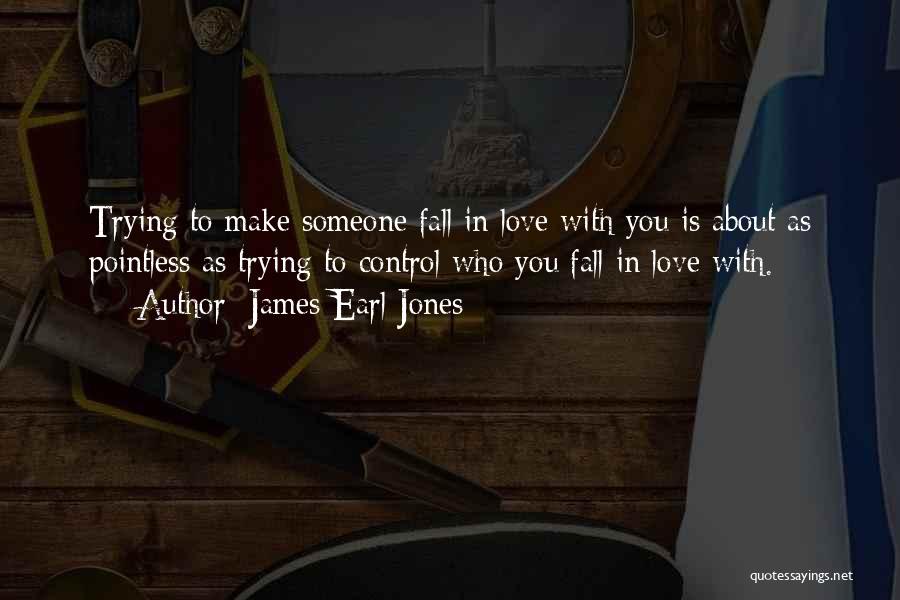 James Earl Jones Quotes: Trying To Make Someone Fall In Love With You Is About As Pointless As Trying To Control Who You Fall