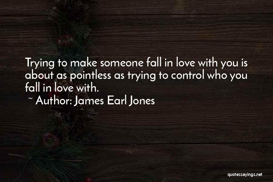 James Earl Jones Quotes: Trying To Make Someone Fall In Love With You Is About As Pointless As Trying To Control Who You Fall