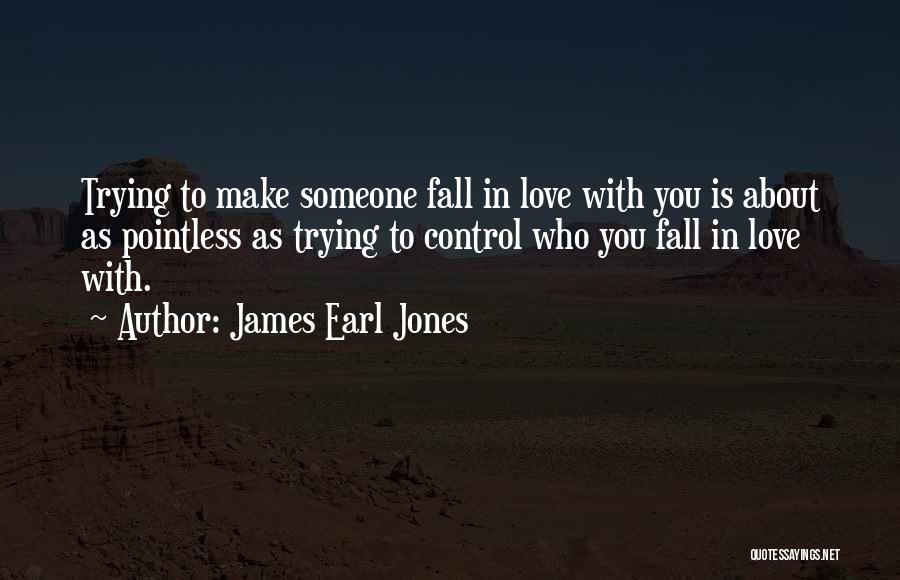 James Earl Jones Quotes: Trying To Make Someone Fall In Love With You Is About As Pointless As Trying To Control Who You Fall