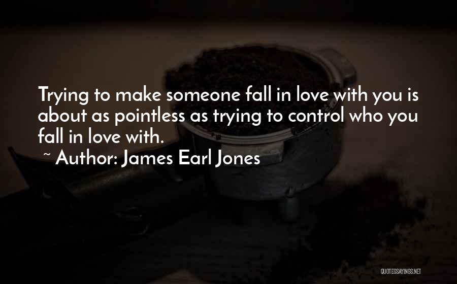 James Earl Jones Quotes: Trying To Make Someone Fall In Love With You Is About As Pointless As Trying To Control Who You Fall