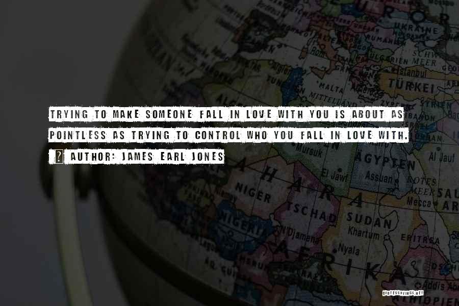 James Earl Jones Quotes: Trying To Make Someone Fall In Love With You Is About As Pointless As Trying To Control Who You Fall