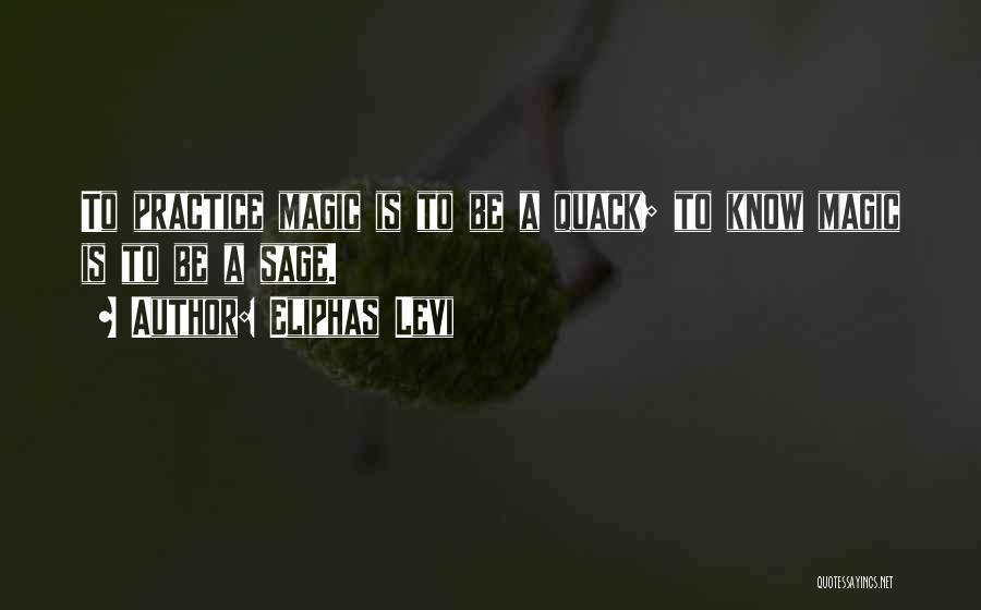 Eliphas Levi Quotes: To Practice Magic Is To Be A Quack; To Know Magic Is To Be A Sage.