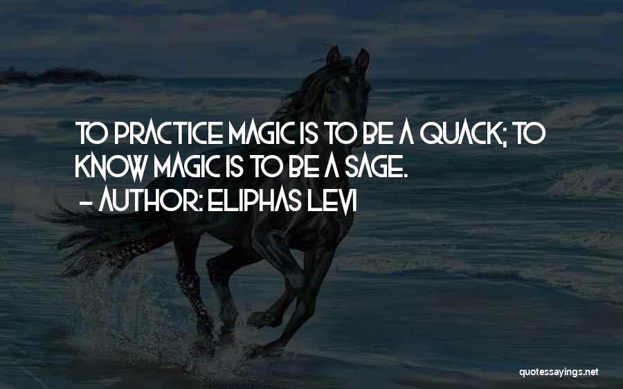 Eliphas Levi Quotes: To Practice Magic Is To Be A Quack; To Know Magic Is To Be A Sage.