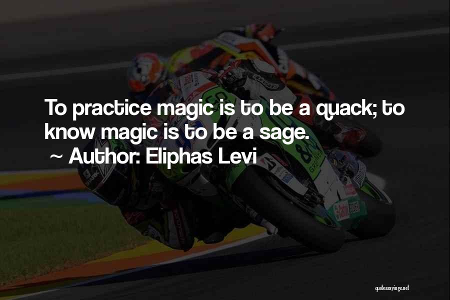 Eliphas Levi Quotes: To Practice Magic Is To Be A Quack; To Know Magic Is To Be A Sage.