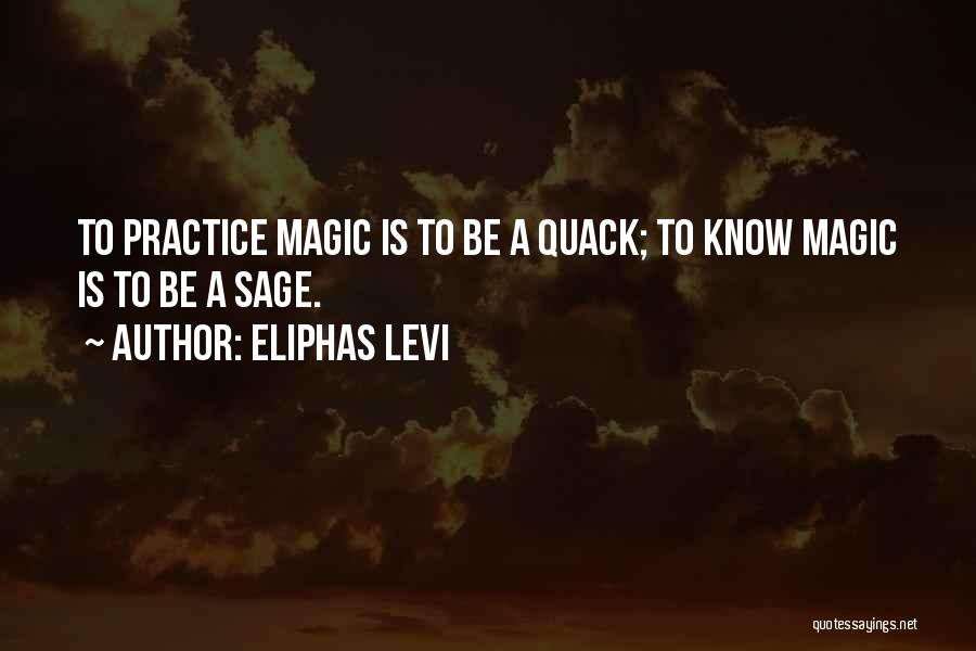 Eliphas Levi Quotes: To Practice Magic Is To Be A Quack; To Know Magic Is To Be A Sage.