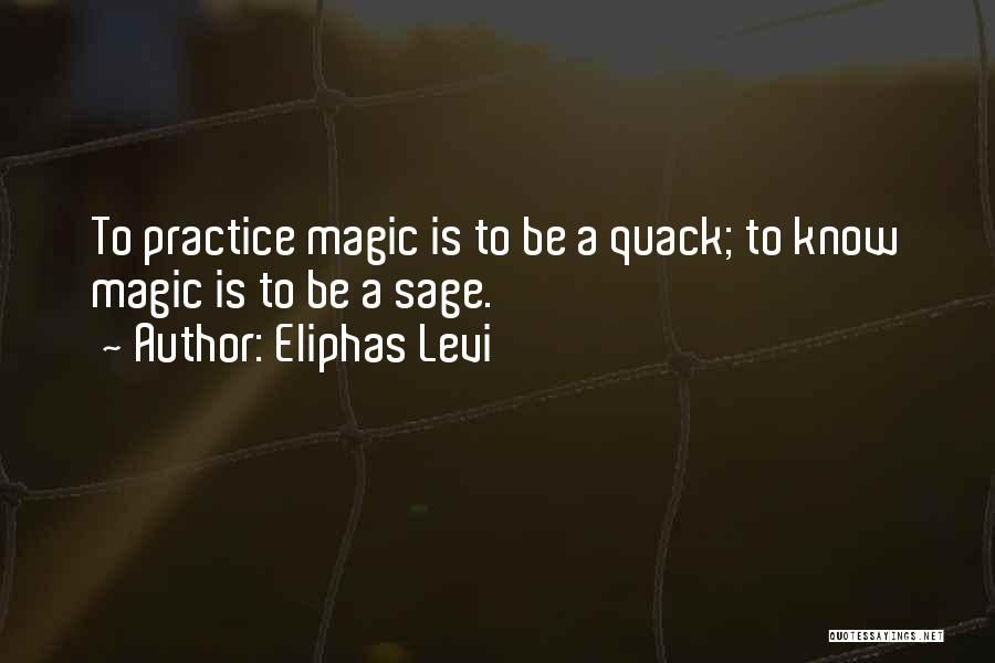 Eliphas Levi Quotes: To Practice Magic Is To Be A Quack; To Know Magic Is To Be A Sage.