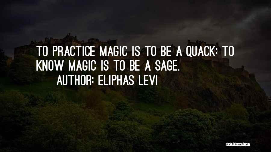 Eliphas Levi Quotes: To Practice Magic Is To Be A Quack; To Know Magic Is To Be A Sage.