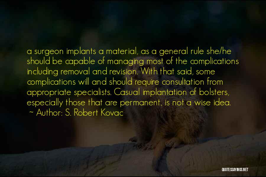 S. Robert Kovac Quotes: A Surgeon Implants A Material, As A General Rule She/he Should Be Capable Of Managing Most Of The Complications Including