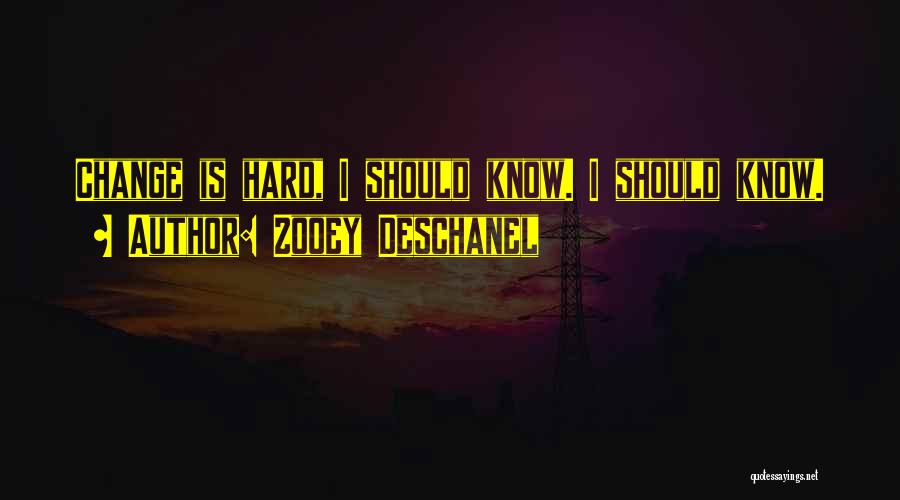 Zooey Deschanel Quotes: Change Is Hard, I Should Know. I Should Know.