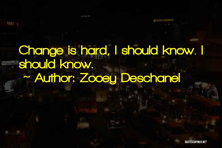Zooey Deschanel Quotes: Change Is Hard, I Should Know. I Should Know.