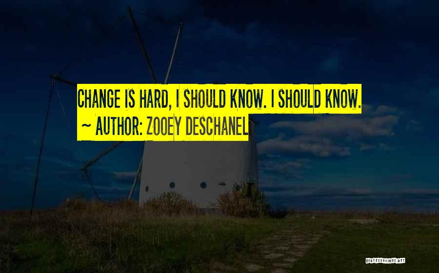 Zooey Deschanel Quotes: Change Is Hard, I Should Know. I Should Know.