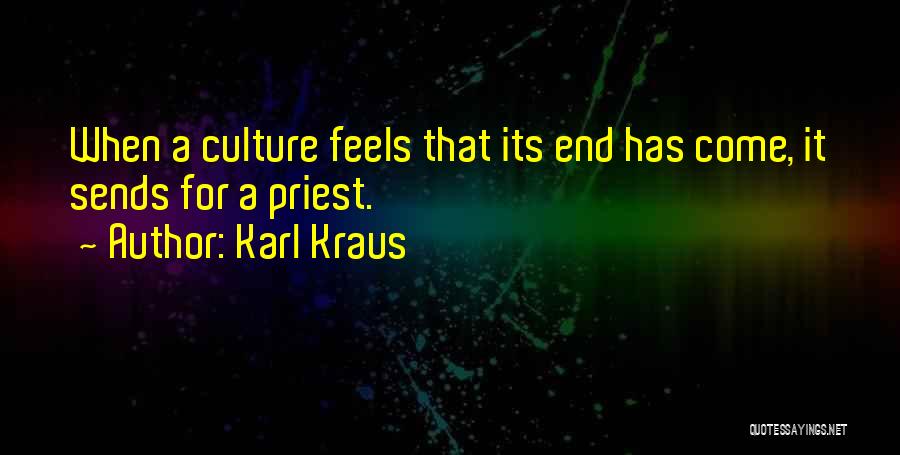 Karl Kraus Quotes: When A Culture Feels That Its End Has Come, It Sends For A Priest.