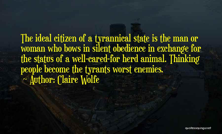 Claire Wolfe Quotes: The Ideal Citizen Of A Tyrannical State Is The Man Or Woman Who Bows In Silent Obedience In Exchange For