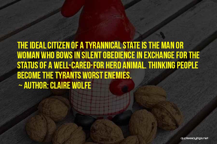 Claire Wolfe Quotes: The Ideal Citizen Of A Tyrannical State Is The Man Or Woman Who Bows In Silent Obedience In Exchange For