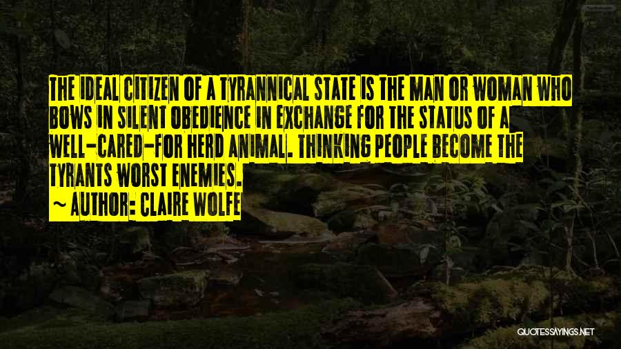 Claire Wolfe Quotes: The Ideal Citizen Of A Tyrannical State Is The Man Or Woman Who Bows In Silent Obedience In Exchange For