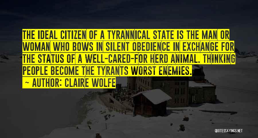 Claire Wolfe Quotes: The Ideal Citizen Of A Tyrannical State Is The Man Or Woman Who Bows In Silent Obedience In Exchange For