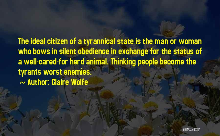 Claire Wolfe Quotes: The Ideal Citizen Of A Tyrannical State Is The Man Or Woman Who Bows In Silent Obedience In Exchange For