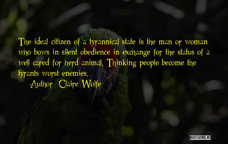 Claire Wolfe Quotes: The Ideal Citizen Of A Tyrannical State Is The Man Or Woman Who Bows In Silent Obedience In Exchange For