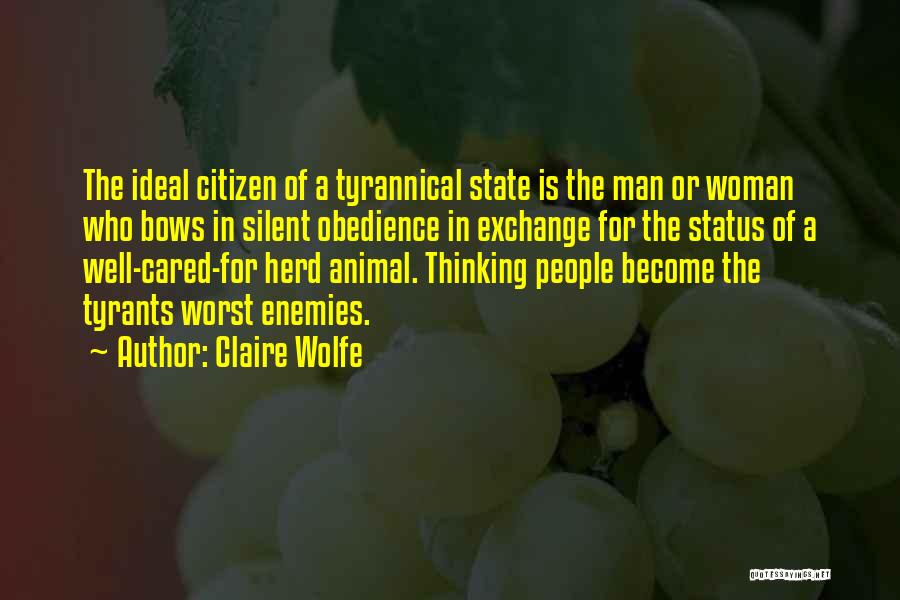 Claire Wolfe Quotes: The Ideal Citizen Of A Tyrannical State Is The Man Or Woman Who Bows In Silent Obedience In Exchange For