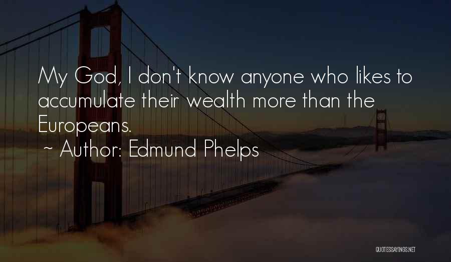 Edmund Phelps Quotes: My God, I Don't Know Anyone Who Likes To Accumulate Their Wealth More Than The Europeans.