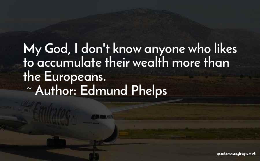 Edmund Phelps Quotes: My God, I Don't Know Anyone Who Likes To Accumulate Their Wealth More Than The Europeans.