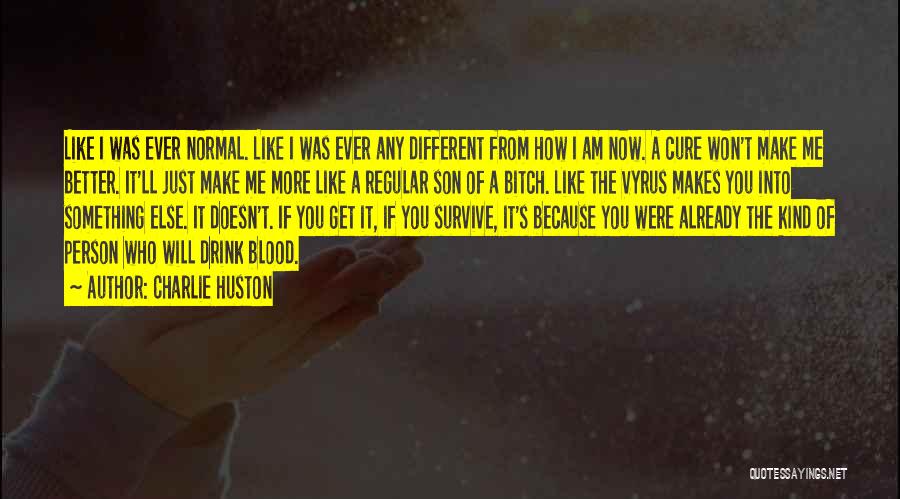 Charlie Huston Quotes: Like I Was Ever Normal. Like I Was Ever Any Different From How I Am Now. A Cure Won't Make