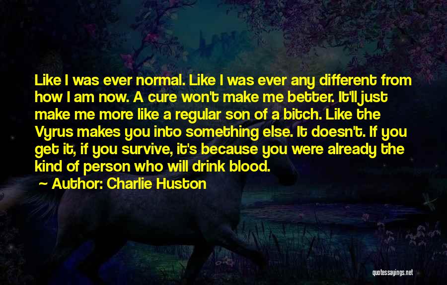 Charlie Huston Quotes: Like I Was Ever Normal. Like I Was Ever Any Different From How I Am Now. A Cure Won't Make