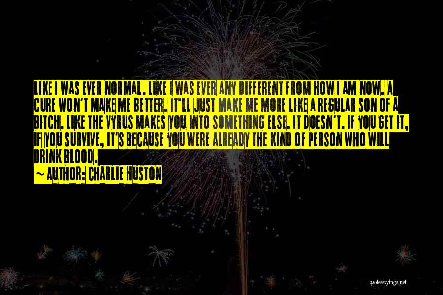 Charlie Huston Quotes: Like I Was Ever Normal. Like I Was Ever Any Different From How I Am Now. A Cure Won't Make