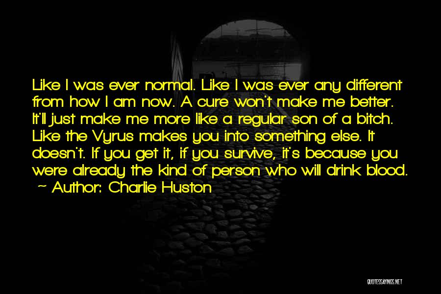 Charlie Huston Quotes: Like I Was Ever Normal. Like I Was Ever Any Different From How I Am Now. A Cure Won't Make