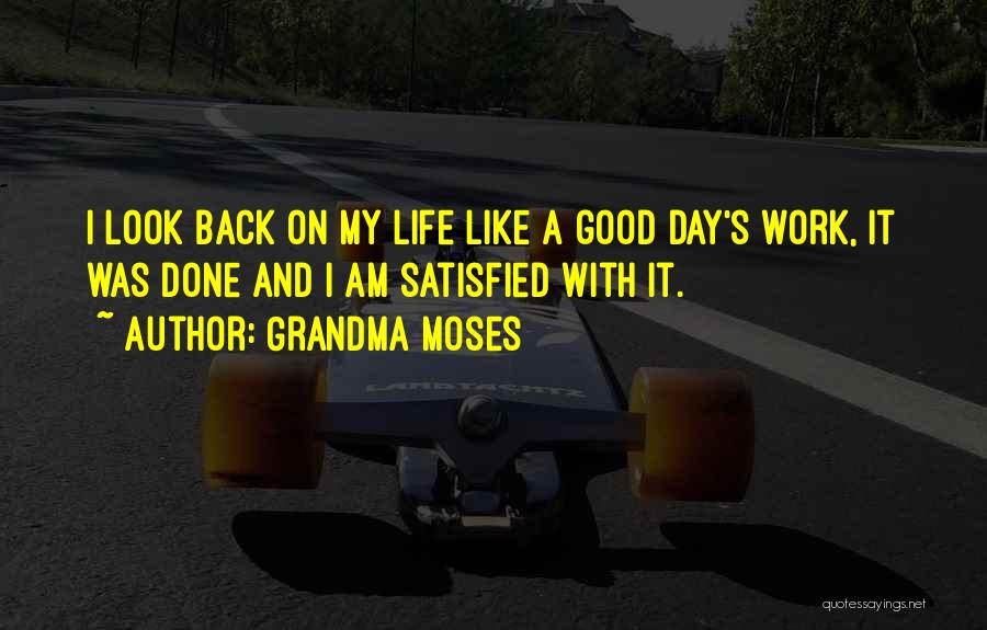 Grandma Moses Quotes: I Look Back On My Life Like A Good Day's Work, It Was Done And I Am Satisfied With It.