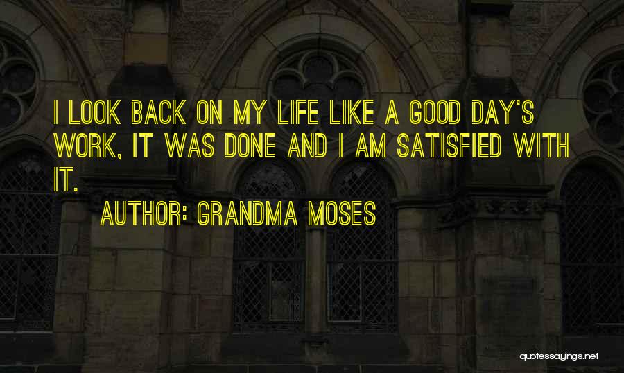 Grandma Moses Quotes: I Look Back On My Life Like A Good Day's Work, It Was Done And I Am Satisfied With It.