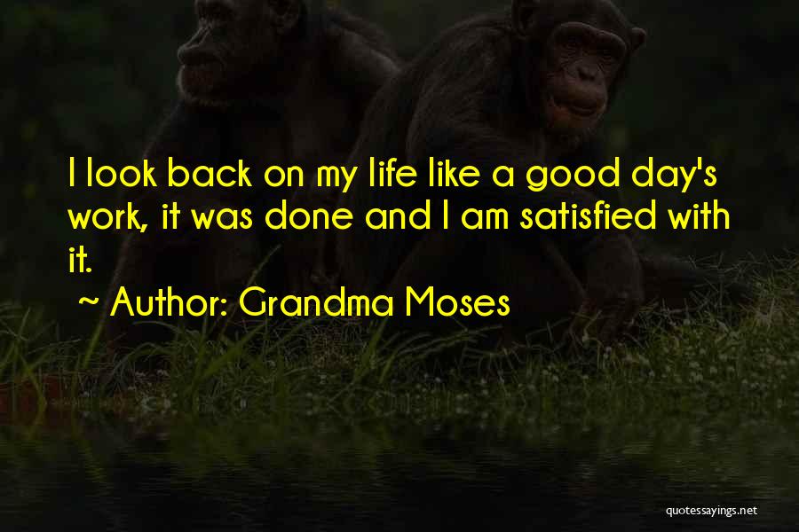 Grandma Moses Quotes: I Look Back On My Life Like A Good Day's Work, It Was Done And I Am Satisfied With It.