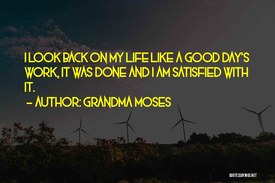 Grandma Moses Quotes: I Look Back On My Life Like A Good Day's Work, It Was Done And I Am Satisfied With It.