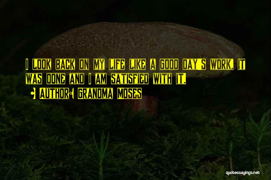 Grandma Moses Quotes: I Look Back On My Life Like A Good Day's Work, It Was Done And I Am Satisfied With It.