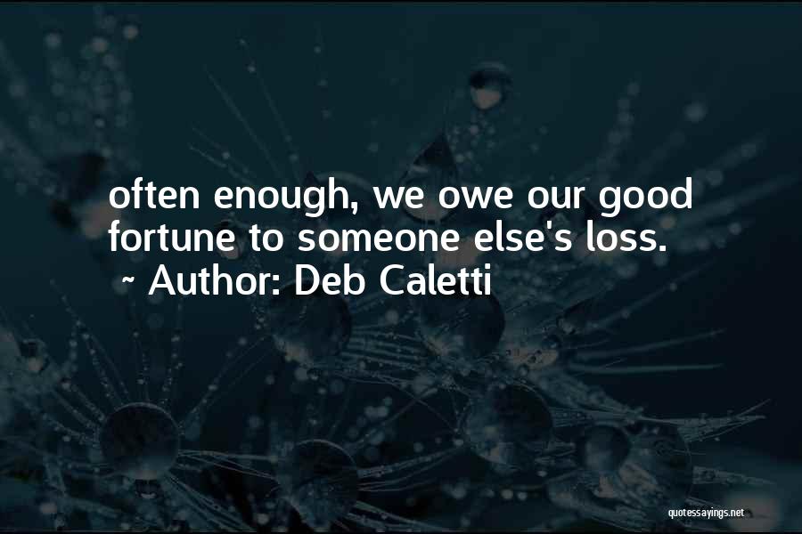 Deb Caletti Quotes: Often Enough, We Owe Our Good Fortune To Someone Else's Loss.