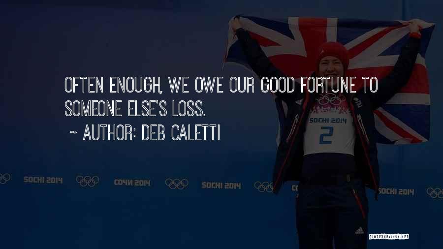 Deb Caletti Quotes: Often Enough, We Owe Our Good Fortune To Someone Else's Loss.
