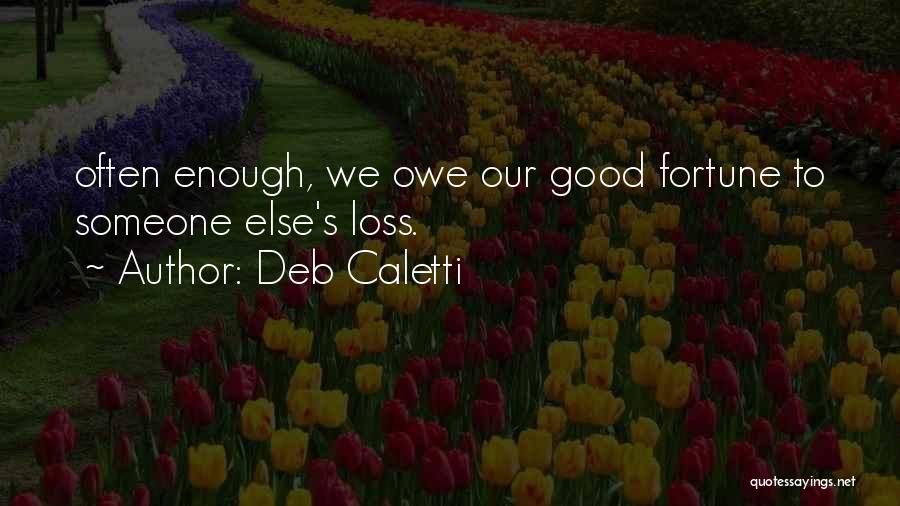 Deb Caletti Quotes: Often Enough, We Owe Our Good Fortune To Someone Else's Loss.