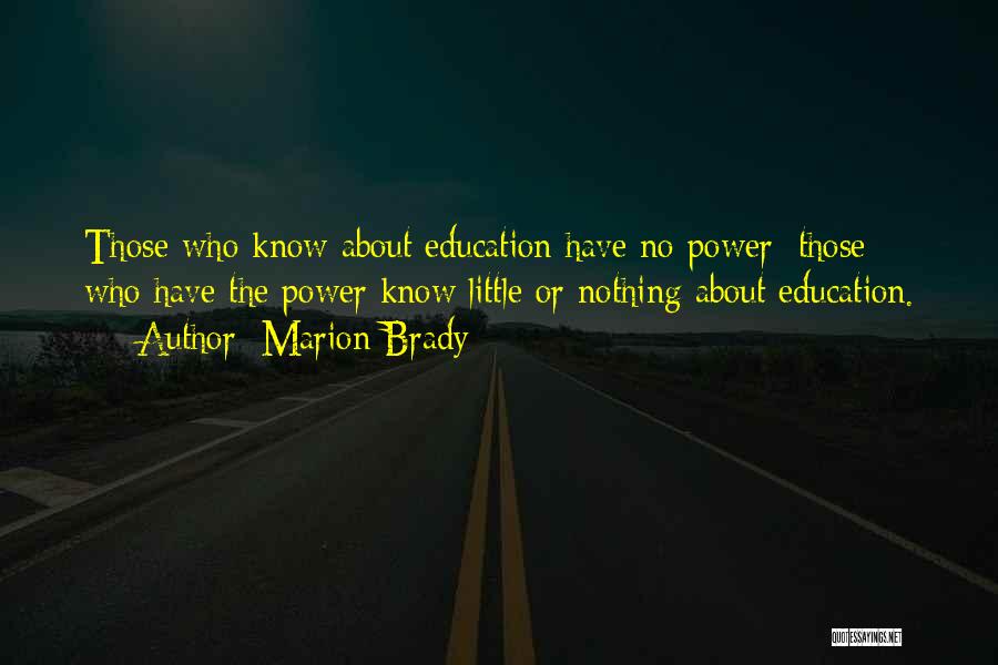 Marion Brady Quotes: Those Who Know About Education Have No Power; Those Who Have The Power Know Little Or Nothing About Education.