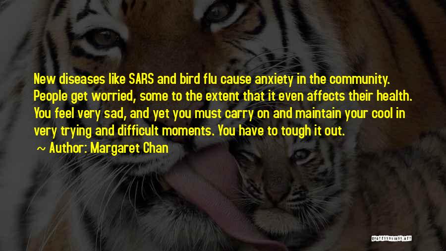 Margaret Chan Quotes: New Diseases Like Sars And Bird Flu Cause Anxiety In The Community. People Get Worried, Some To The Extent That