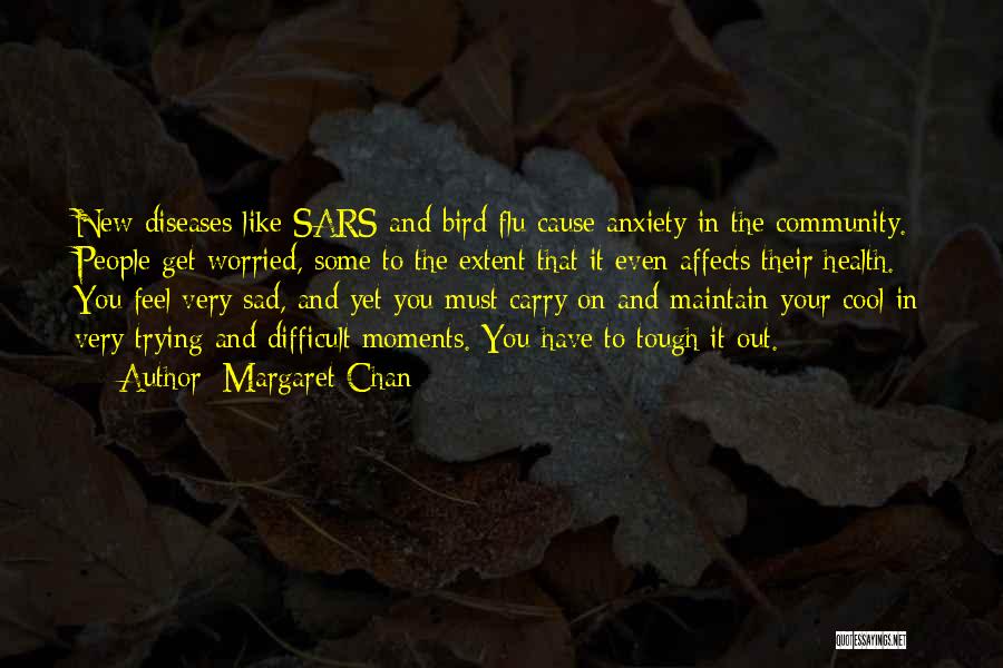 Margaret Chan Quotes: New Diseases Like Sars And Bird Flu Cause Anxiety In The Community. People Get Worried, Some To The Extent That