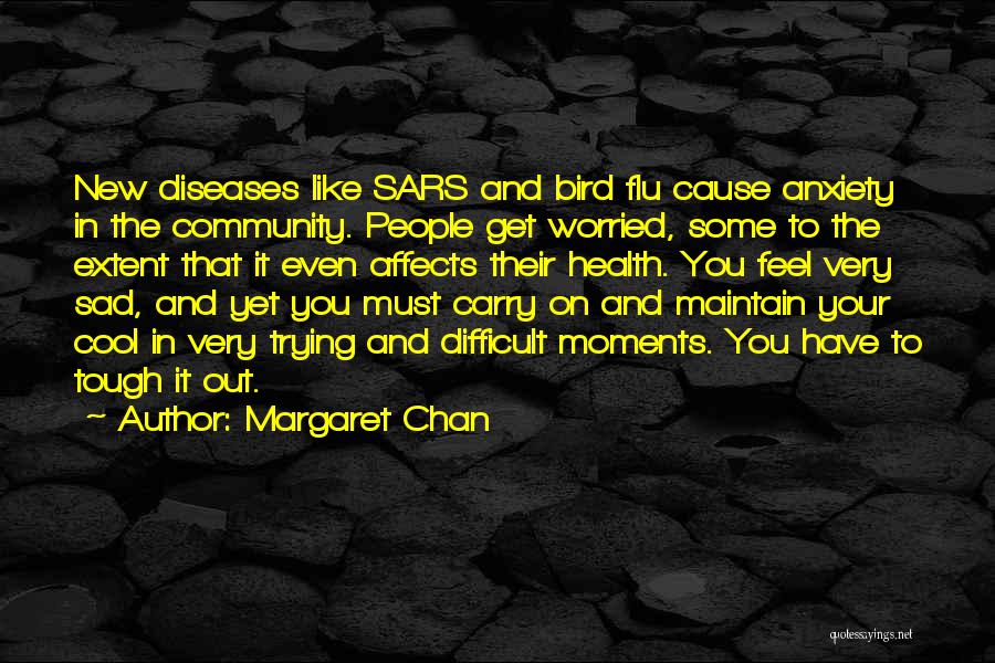 Margaret Chan Quotes: New Diseases Like Sars And Bird Flu Cause Anxiety In The Community. People Get Worried, Some To The Extent That