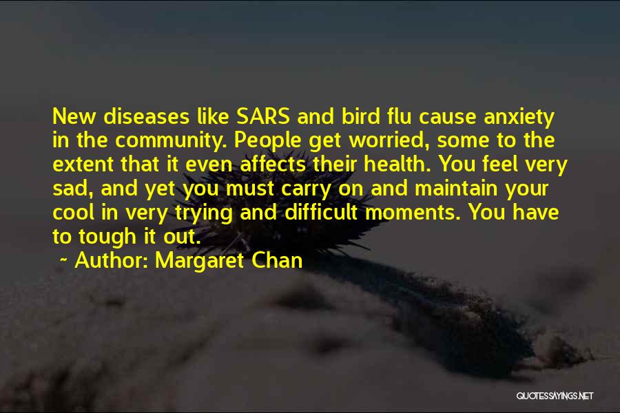 Margaret Chan Quotes: New Diseases Like Sars And Bird Flu Cause Anxiety In The Community. People Get Worried, Some To The Extent That