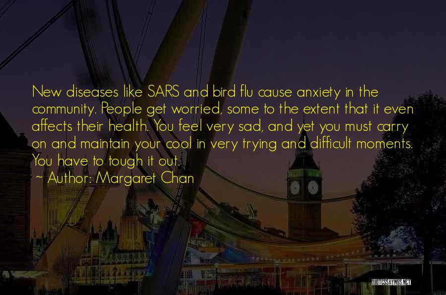 Margaret Chan Quotes: New Diseases Like Sars And Bird Flu Cause Anxiety In The Community. People Get Worried, Some To The Extent That