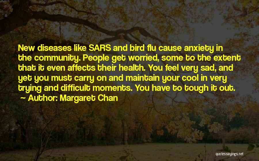 Margaret Chan Quotes: New Diseases Like Sars And Bird Flu Cause Anxiety In The Community. People Get Worried, Some To The Extent That