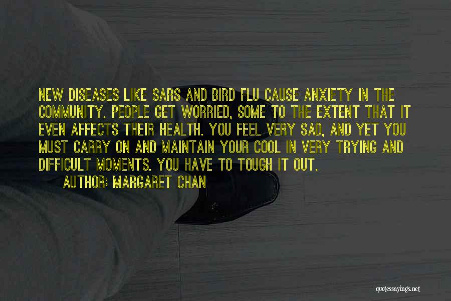 Margaret Chan Quotes: New Diseases Like Sars And Bird Flu Cause Anxiety In The Community. People Get Worried, Some To The Extent That