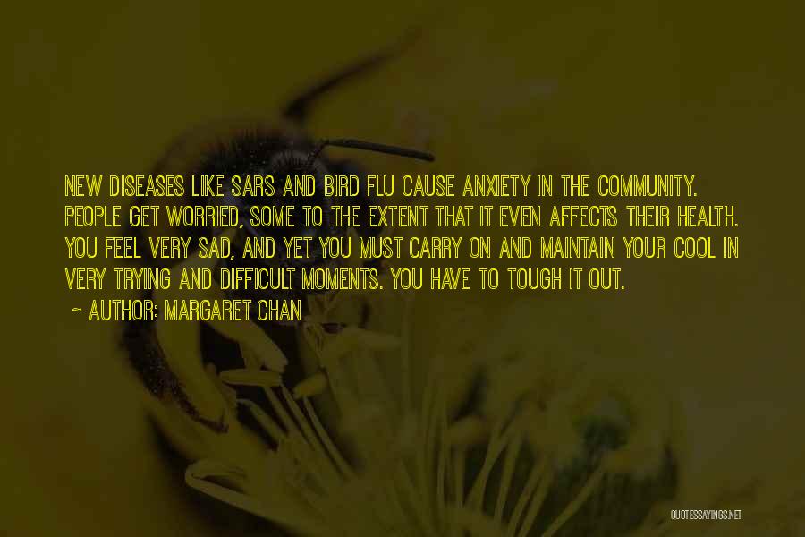 Margaret Chan Quotes: New Diseases Like Sars And Bird Flu Cause Anxiety In The Community. People Get Worried, Some To The Extent That