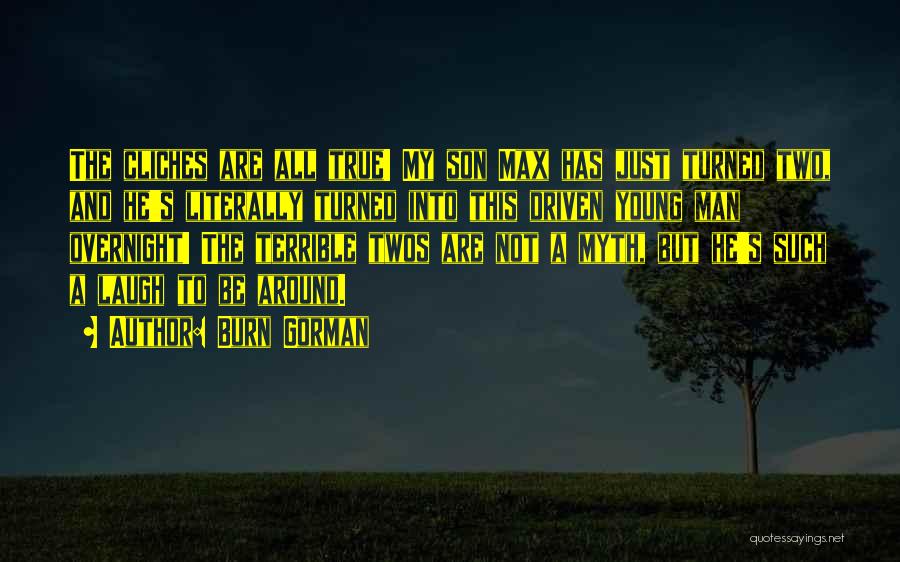 Burn Gorman Quotes: The Cliches Are All True! My Son Max Has Just Turned Two, And He's Literally Turned Into This Driven Young